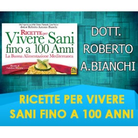RICETTE PER VIVERE SANI FINO A 100 ANNI  - Dott. Roberto A. Bianchi 