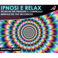 IPNOSI E RELAX - Tecniche per Prendere il Controllo Mentale del Tuo Inconscio